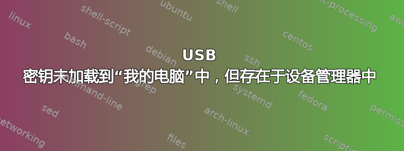 USB 密钥未加载到“我的电脑”中，但存在于设备管理器中