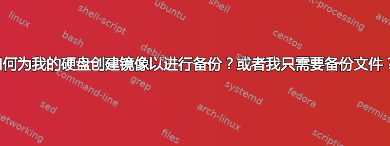 如何为我的硬盘创建镜像以进行备份？或者我只需要备份文件？