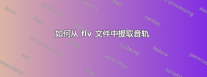 如何从 flv 文件中提取音轨