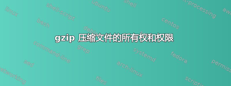 gzip 压缩文件的所有权和权限