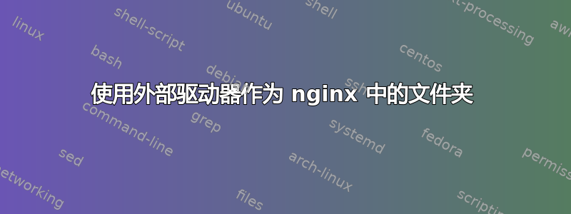 使用外部驱动器作为 nginx 中的文件夹