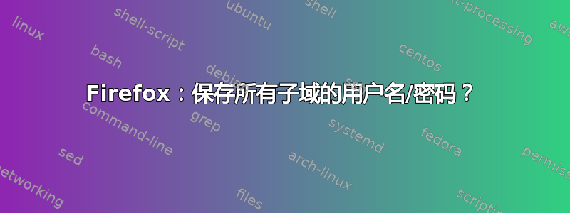 Firefox：保存所有子域的用户名/密码？