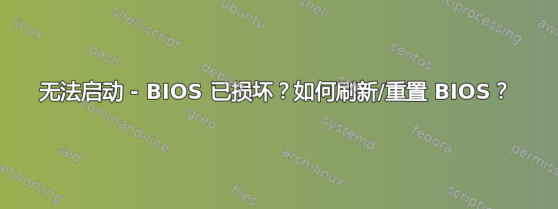 无法启动 - BIOS 已损坏？如何刷新/重置 BIOS？