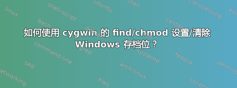 如何使用 cygwin 的 find/chmod 设置/清除 Windows 存档位？