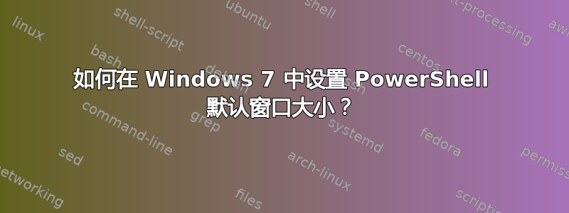 如何在 Windows 7 中设置 PowerShell 默认窗口大小？