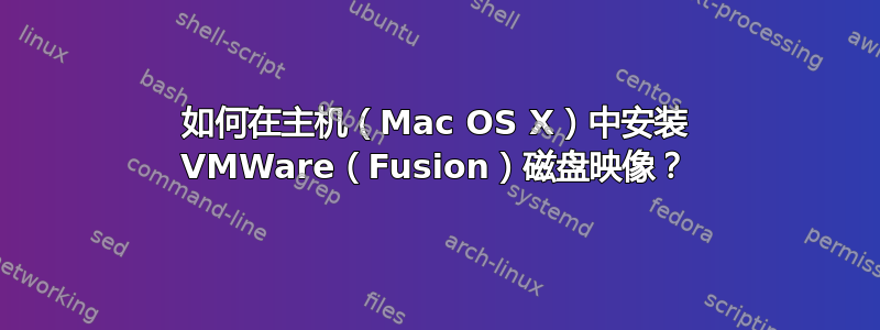 如何在主机（Mac OS X）中安装 VMWare（Fusion）磁盘映像？