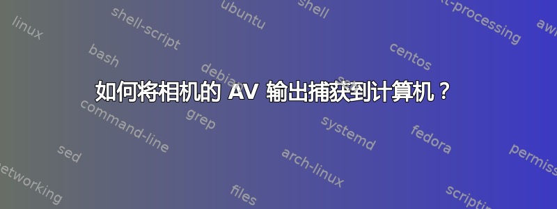 如何将相机的 AV 输出捕获到计算机？