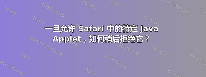 一旦允许 Safari 中的特定 Java Applet，如何稍后拒绝它？