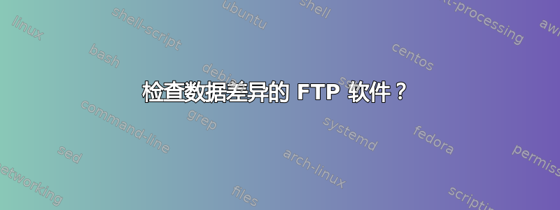 检查数据差异的 FTP 软件？