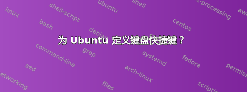 为 Ubuntu 定义键盘快捷键？