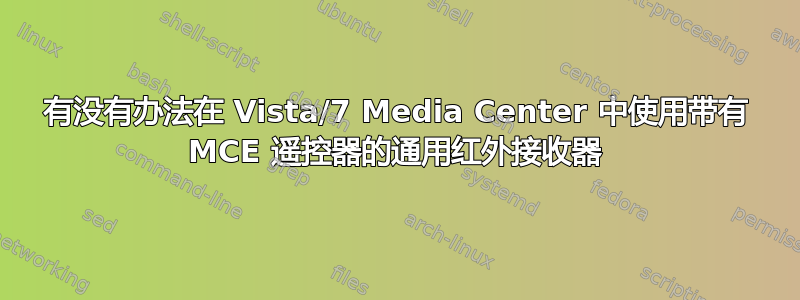 有没有办法在 Vista/7 Media Center 中使用带有 MCE 遥控器的通用红外接收器