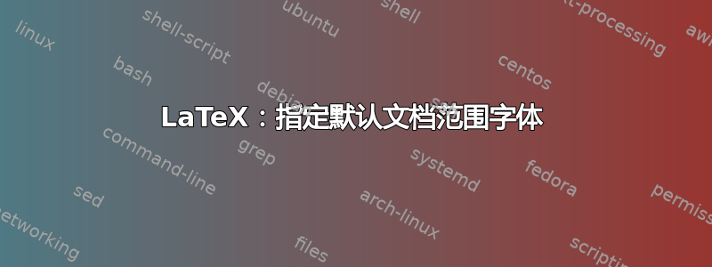 LaTeX：指定默认文档范围字体