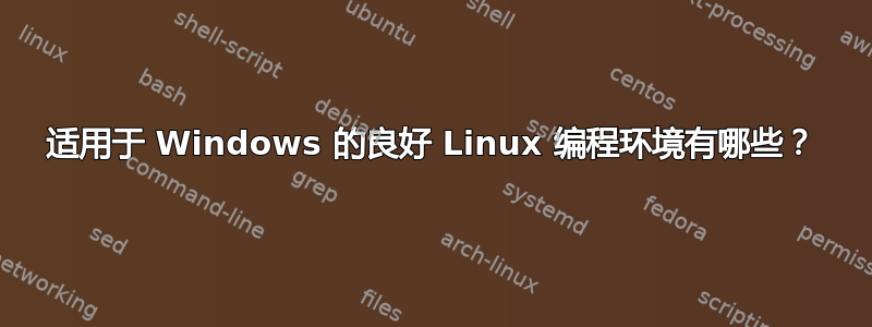 适用于 Windows 的良好 Linux 编程环境有哪些？