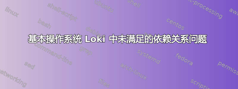 基本操作系统 Loki 中未满足的依赖关系问题