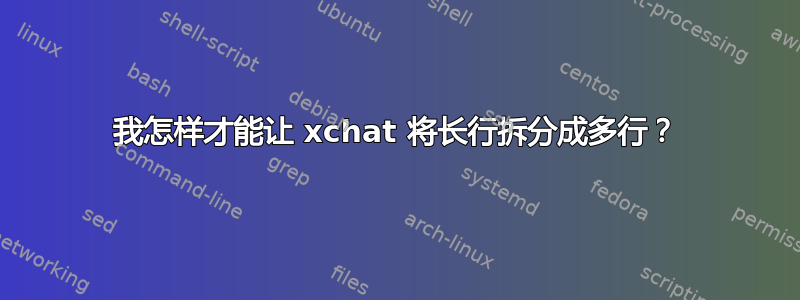 我怎样才能让 xchat 将长行拆分成多行？