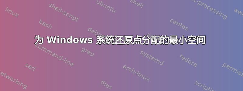 为 Windows 系统还原点分配的最小空间