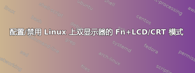 配置/禁用 Linux 上双显示器的 Fn+LCD/CRT 模式