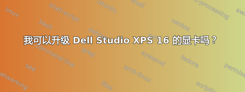 我可以升级 Dell Studio XPS 16 的显卡吗？