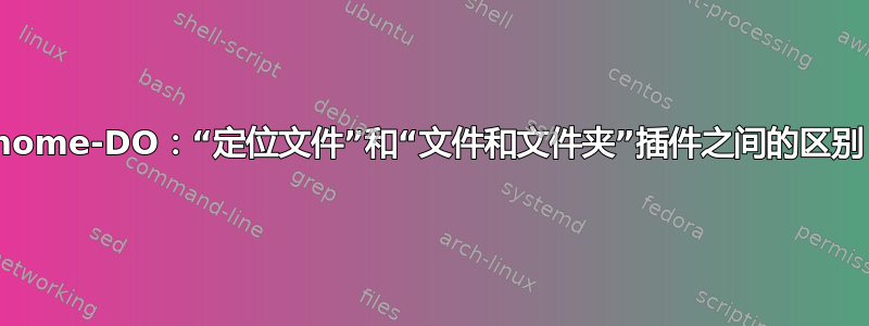 Gnome-DO：“定位文件”和“文件和文件夹”插件之间的区别？