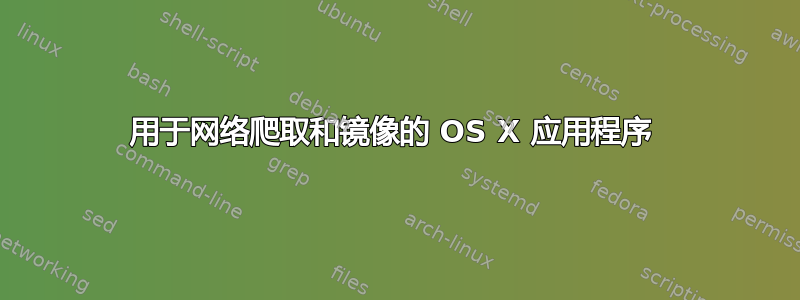 用于网络爬取和镜像的 OS X 应用程序 