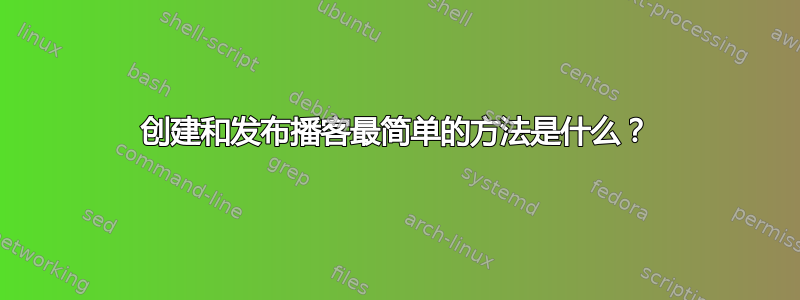 创建和发布播客最简单的方法是什么？