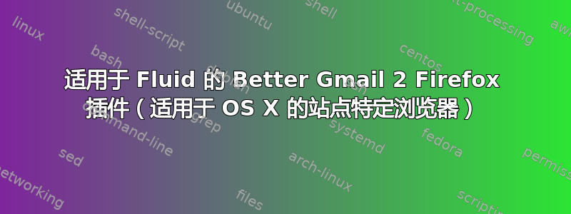 适用于 Fluid 的 Better Gmail 2 Firefox 插件（适用于 OS X 的站点特定浏览器）