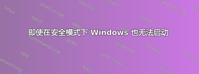 即使在安全模式下 Windows 也无法启动