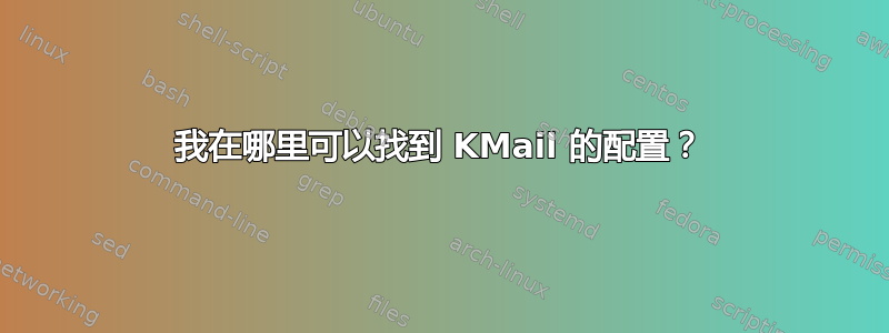 我在哪里可以找到 KMail 的配置？