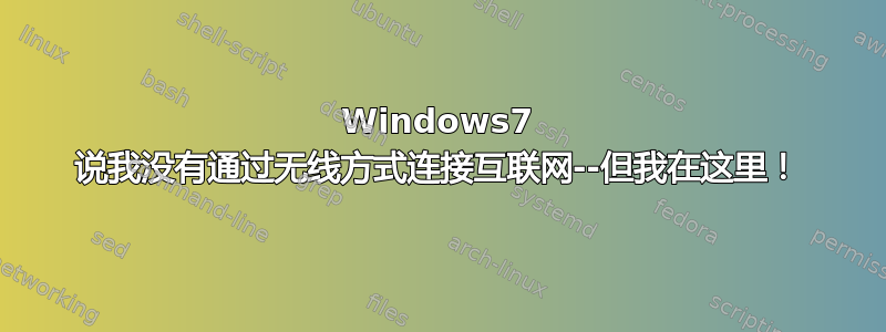 Windows7 说我没有通过无线方式连接互联网--但我在这里！