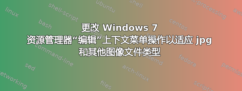 更改 Windows 7 资源管理器“编辑”上下文菜单操作以适应 jpg 和其他图像文件类型