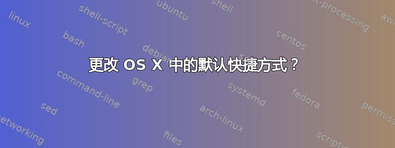 更改 OS X 中的默认快捷方式？