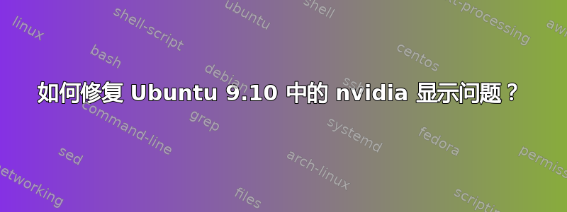 如何修复 Ubuntu 9.10 中的 nvidia 显示问题？