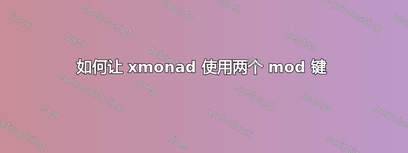 如何让 xmonad 使用两个 mod 键