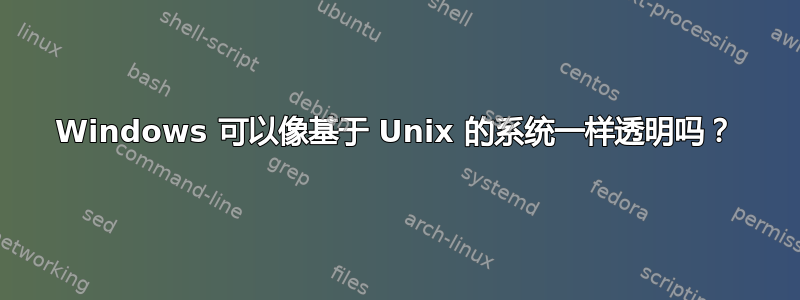 Windows 可以像基于 Unix 的系统一样透明吗？