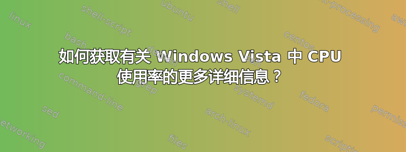 如何获取有关 Windows Vista 中 CPU 使用率的更多详细信息？