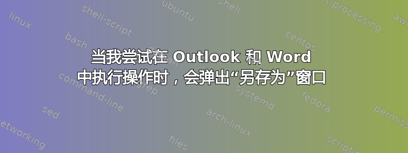 当我尝试在 Outlook 和 Word 中执行操作时，会弹出“另存为”窗口