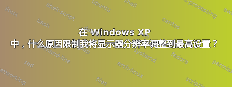 在 Windows XP 中，什么原因限制我将显示器分辨率调整到最高设置？