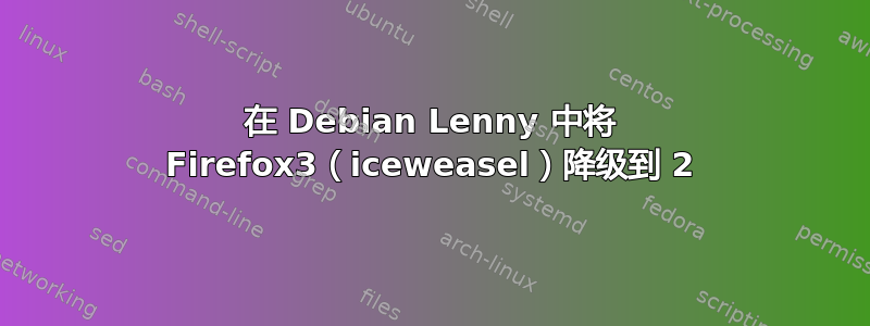 在 Debian Lenny 中将 Firefox3（iceweasel）降级到 2