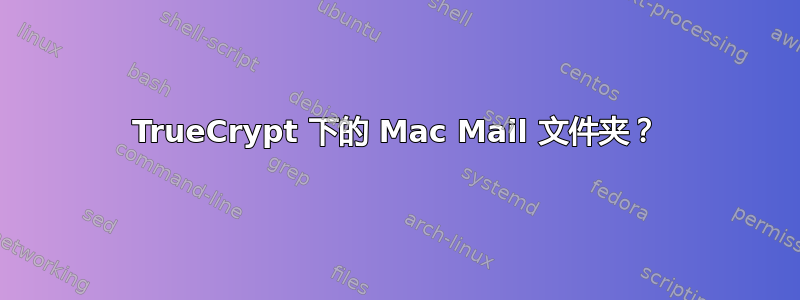 TrueCrypt 下的 Mac Mail 文件夹？