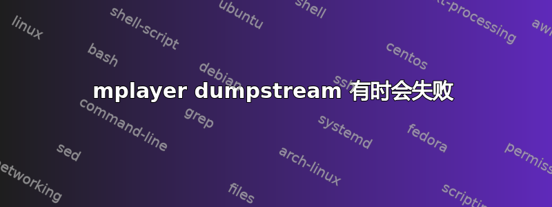 mplayer dumpstream 有时会失败