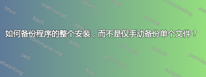 如何备份程序的整个安装，而不是仅手动备份单个文件？