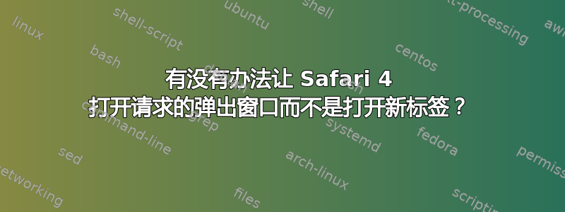 有没有办法让 Safari 4 打开请求的弹出窗口而不是打开新标签？