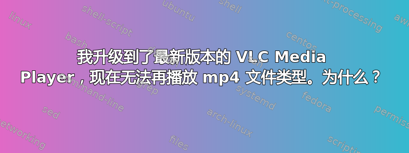 我升级到了最新版本的 VLC Media Player，现在无法再播放 mp4 文件类型。为什么？