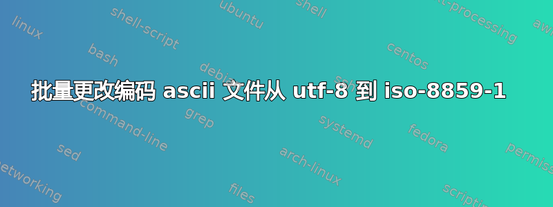 批量更改编码 ascii 文件从 utf-8 到 iso-8859-1 