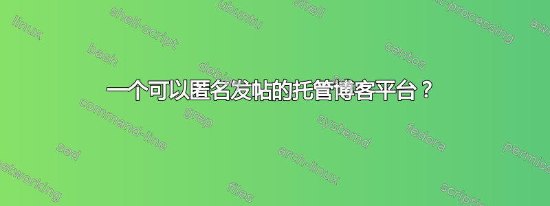 一个可以匿名发帖的托管博客平台？