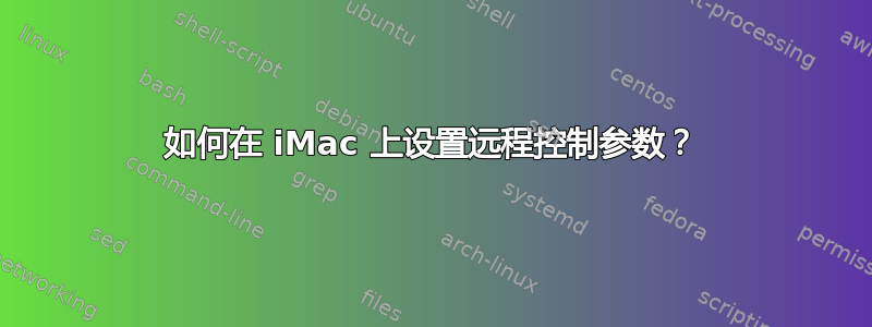 如何在 iMac 上设置远程控制参数？