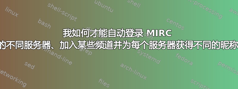 我如何才能自动登录 MIRC 上的不同服务器、加入某些频道并为每个服务器获得不同的昵称？