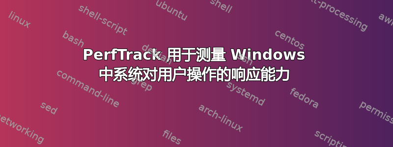 PerfTrack 用于测量 Windows 中系统对用户操作的响应能力