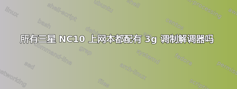 所有三星 NC10 上网本都配有 3g 调制解调器吗