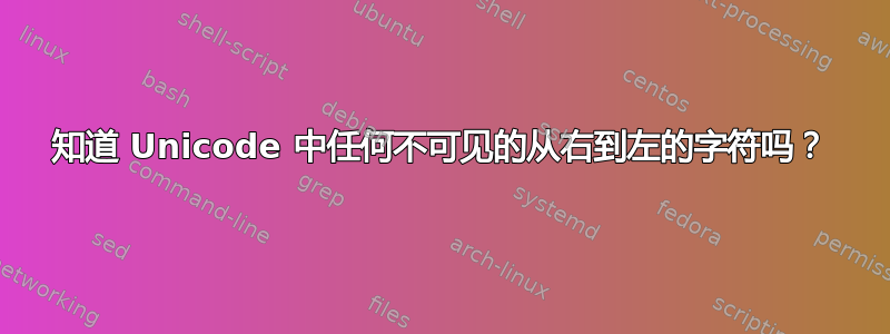 知道 Unicode 中任何不可见的从右到左的字符吗？